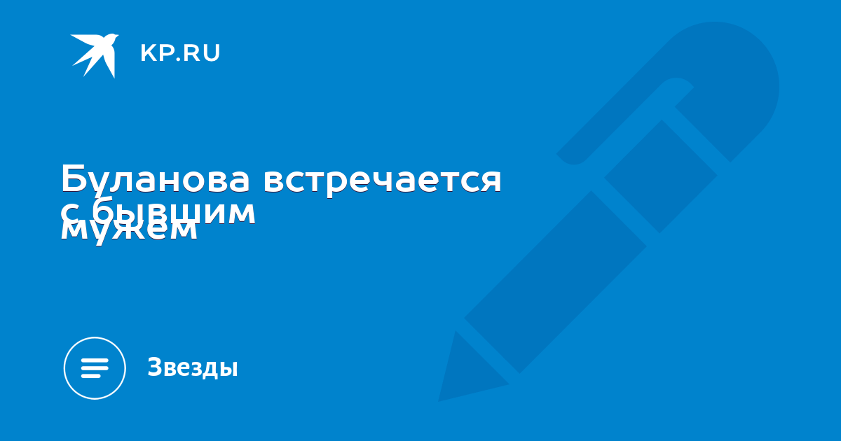 Буланова встречается с бывшим мужем - KP.RU
