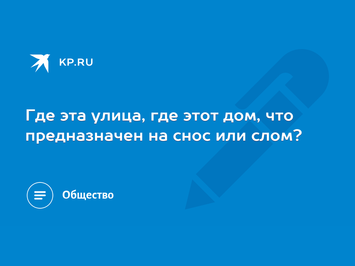 Где эта улица, где этот дом, что предназначен на снос или слом? - KP.RU