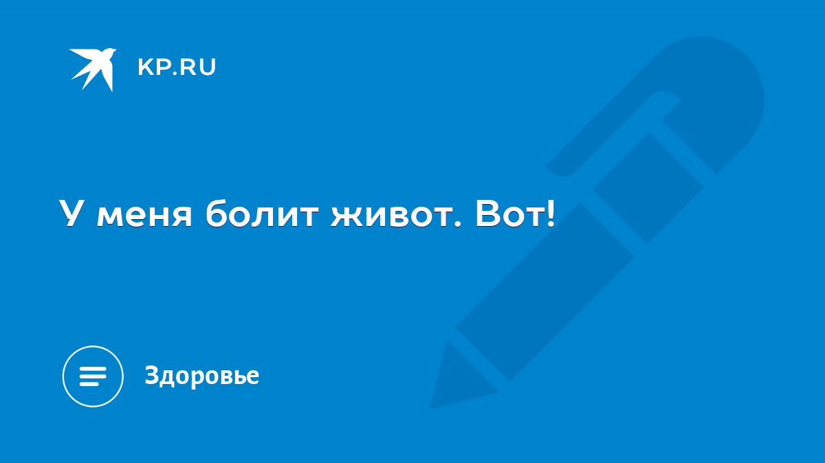 У меня болит живот. Вот! - KP.RU