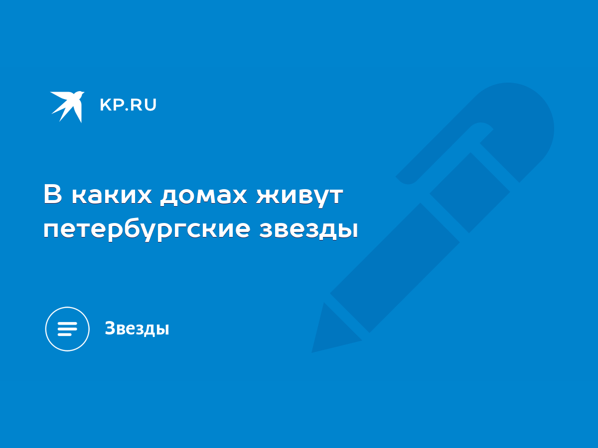 В каких домах живут петербургские звезды - KP.RU