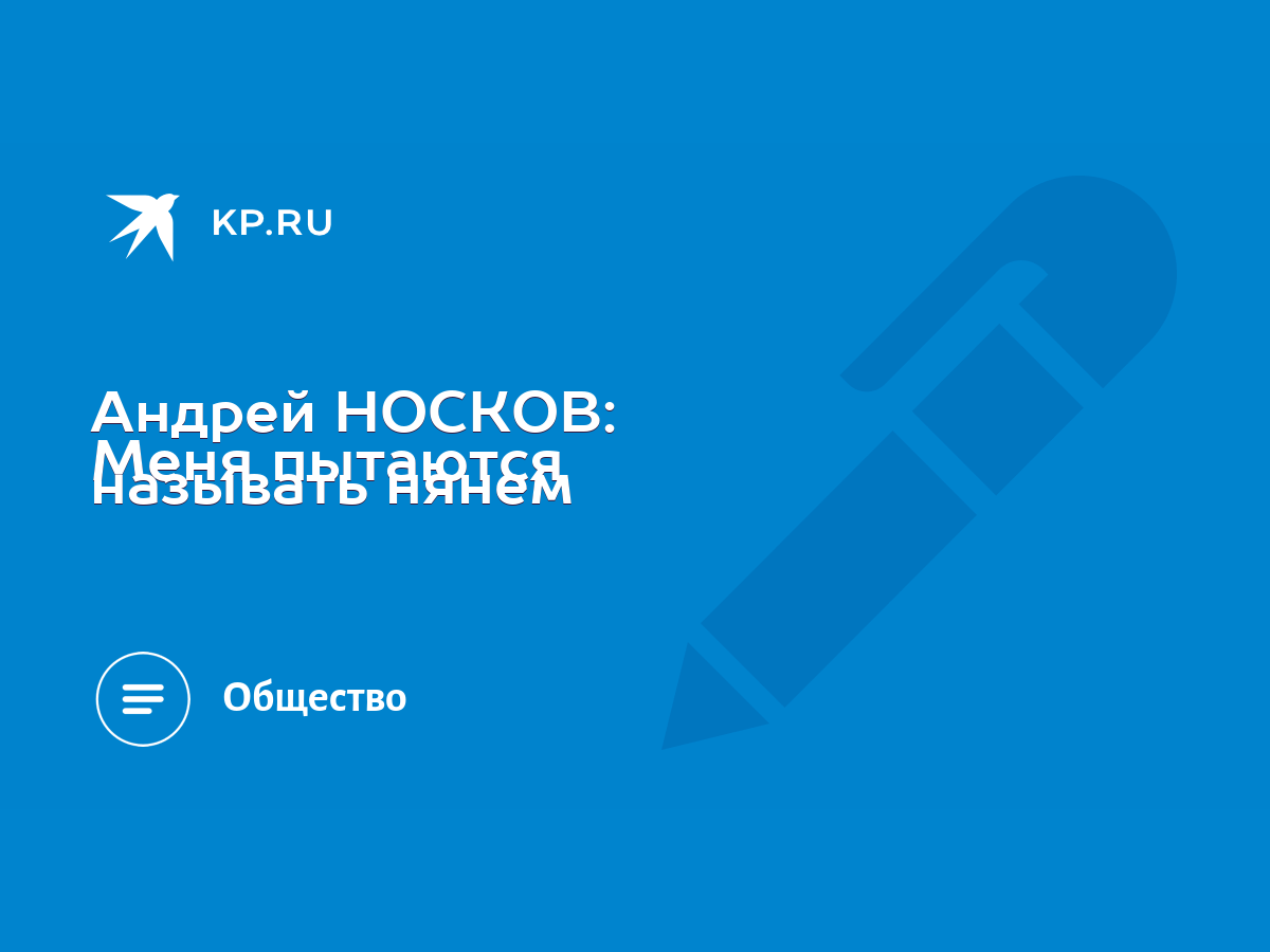 Андрей НОСКОВ: Меня пытаются называть нянем - KP.RU