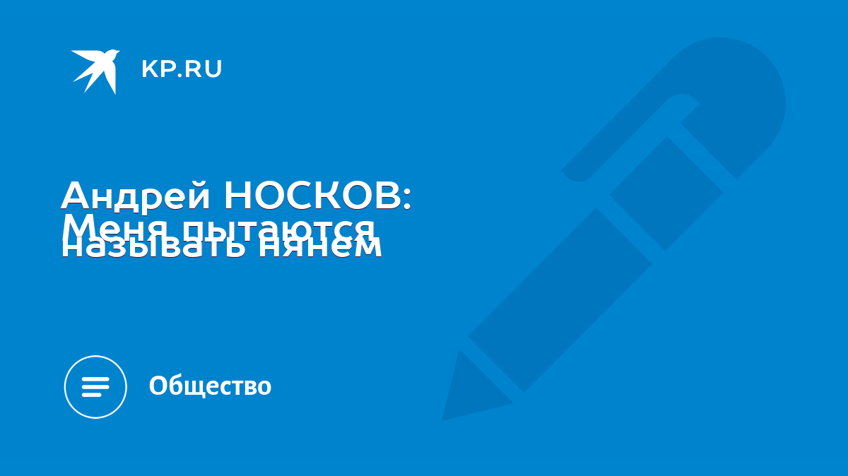 Андрей НОСКОВ: Меня пытаются называть нянем - KP.RU