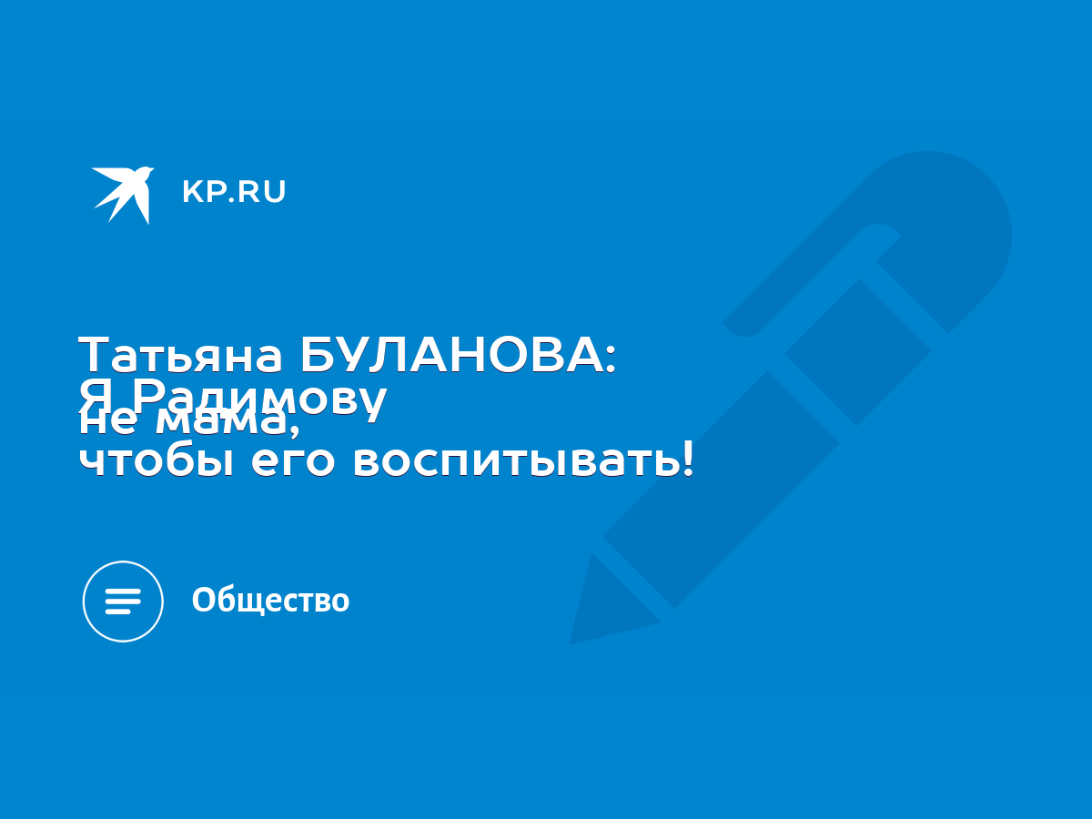 Татьяна БУЛАНОВА: Я Радимову не мама, чтобы его воспитывать! - KP.RU