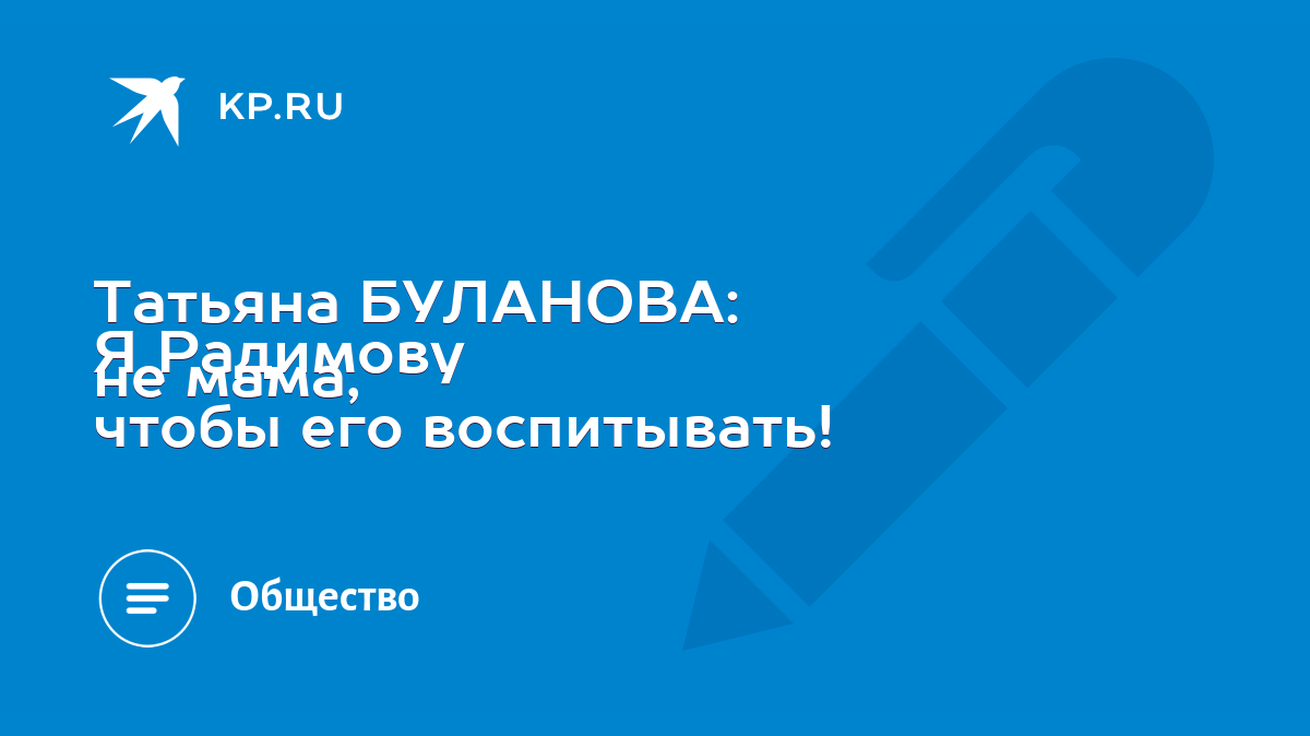 Татьяна БУЛАНОВА: Я Радимову не мама, чтобы его воспитывать! - KP.RU