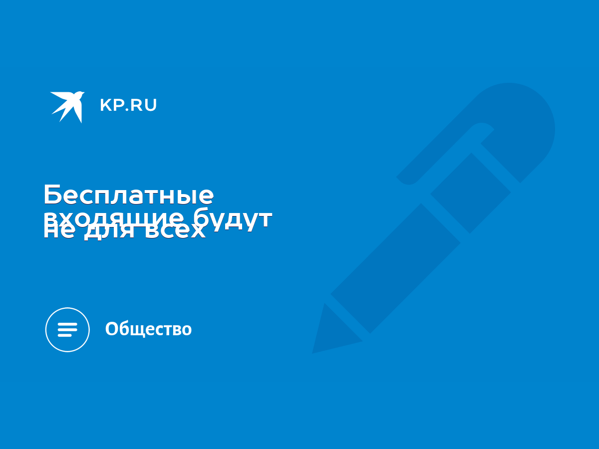 Бесплатные входящие будут не для всех - KP.RU