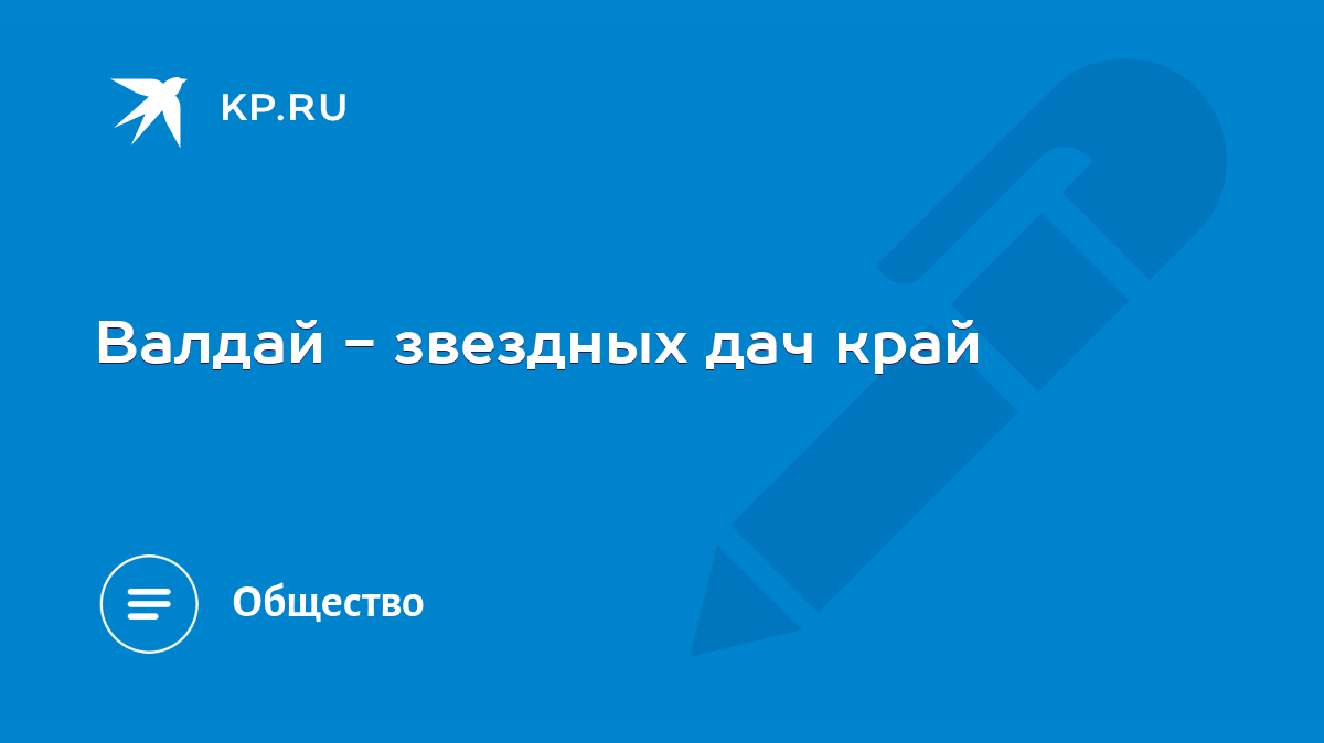 Валдай - звездных дач край - KP.RU