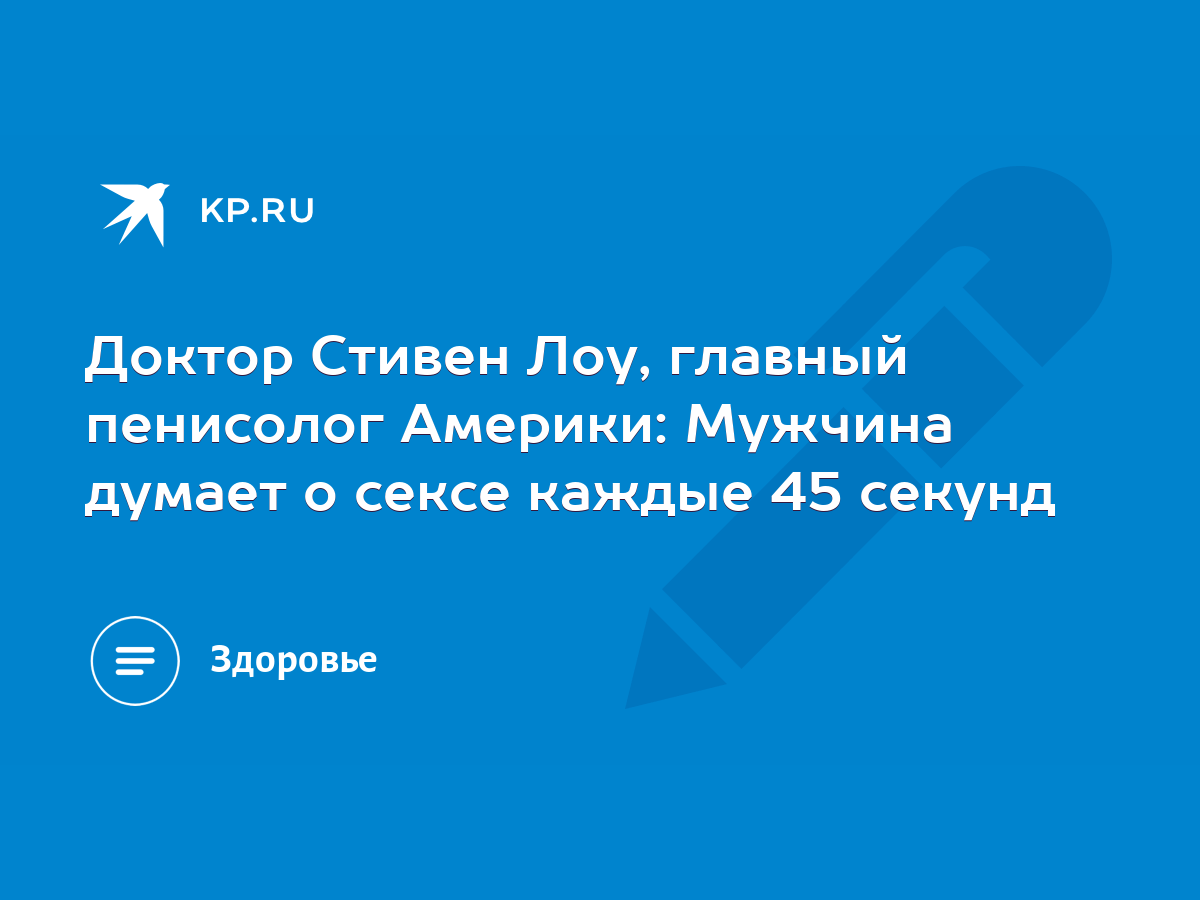 Доктор Стивен Лоу, главный пенисолог Америки: Мужчина думает о сексе каждые  45 секунд - KP.RU