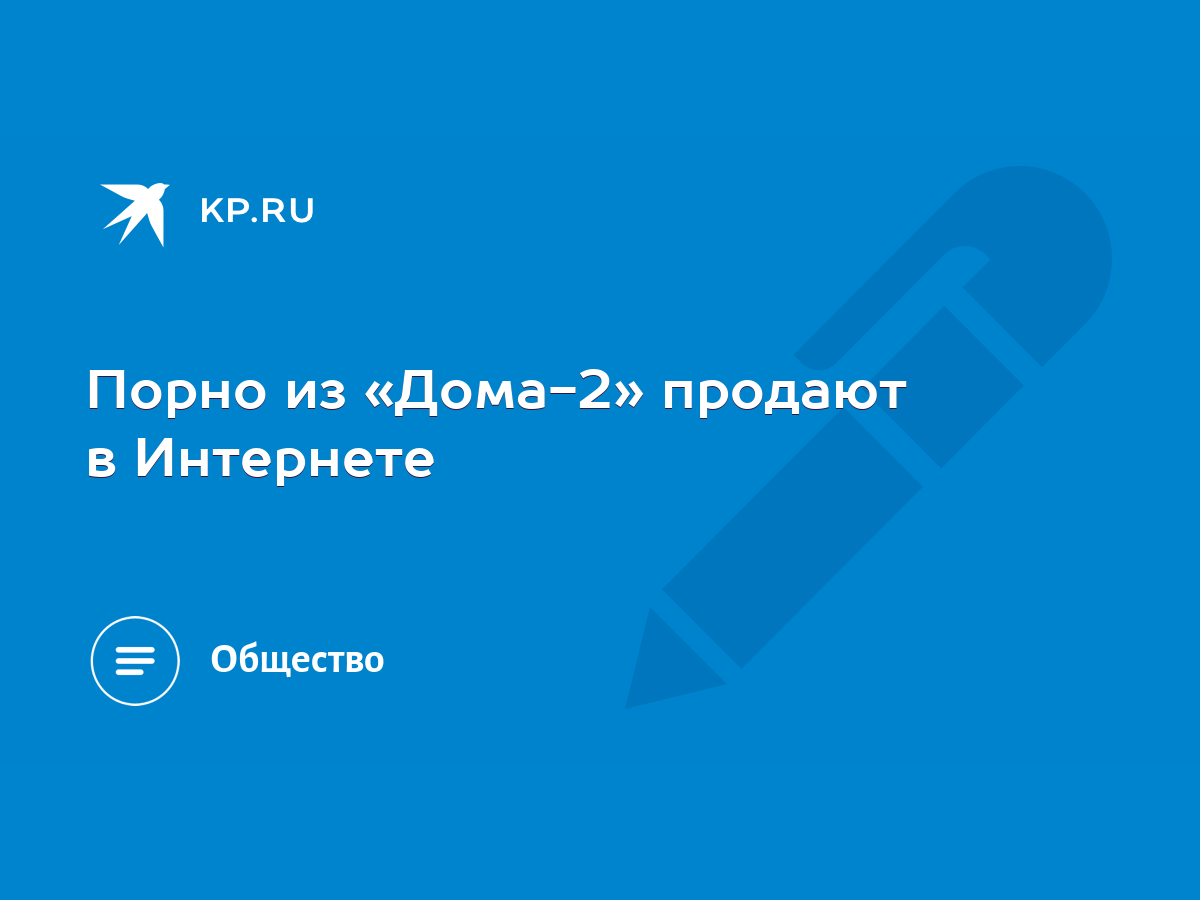 Порно из «Дома-2» продают в Интернете - KP.RU