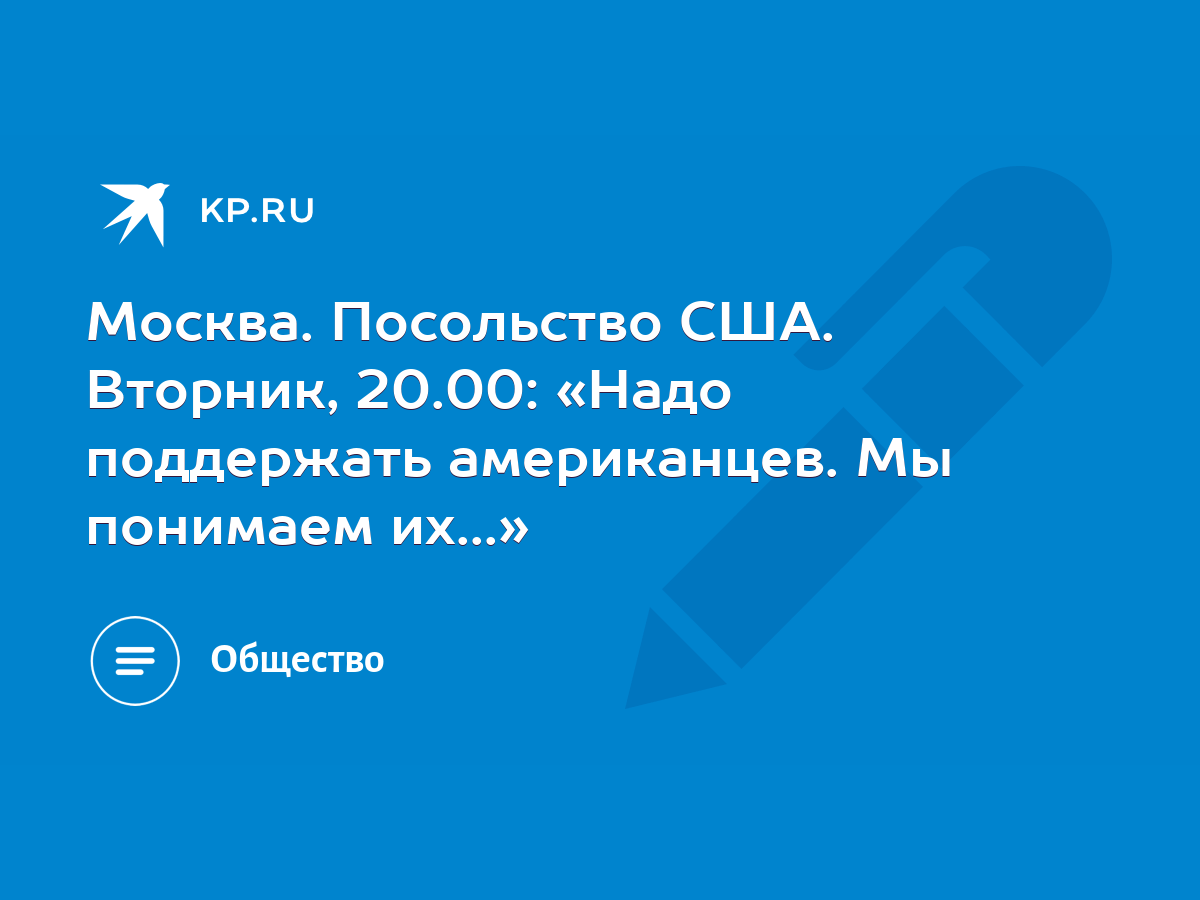 Москва. Посольство США. Вторник, 20.00: «Надо поддержать американцев. Мы  понимаем их...» - KP.RU