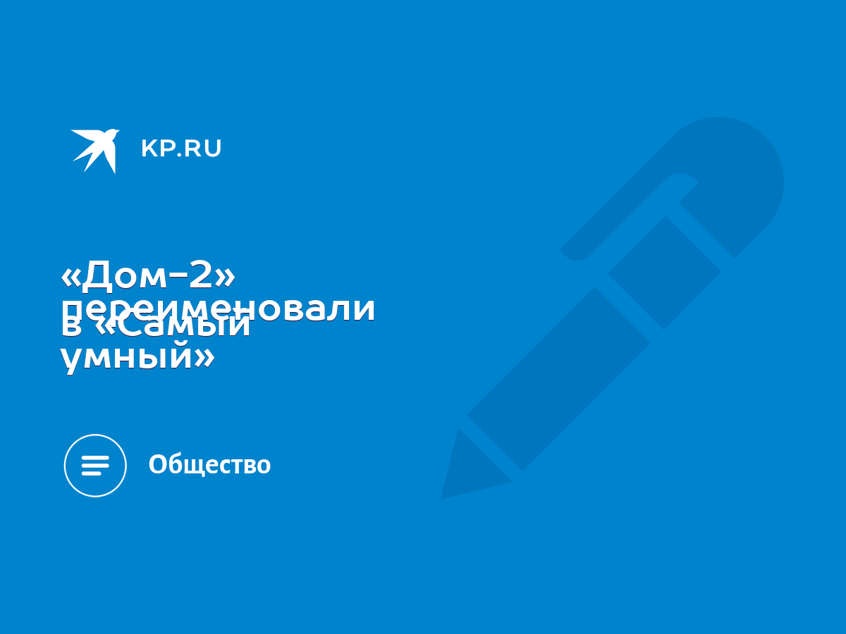 Дом-2» переименовали в «Самый умный» - KP.RU