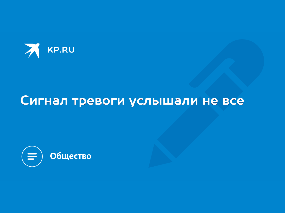 Сигнал тревоги услышали не все - KP.RU