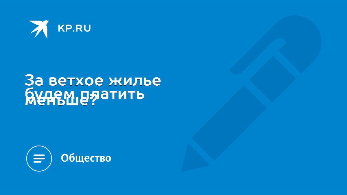 За ветхое жилье будем платить меньше? - KP.RU