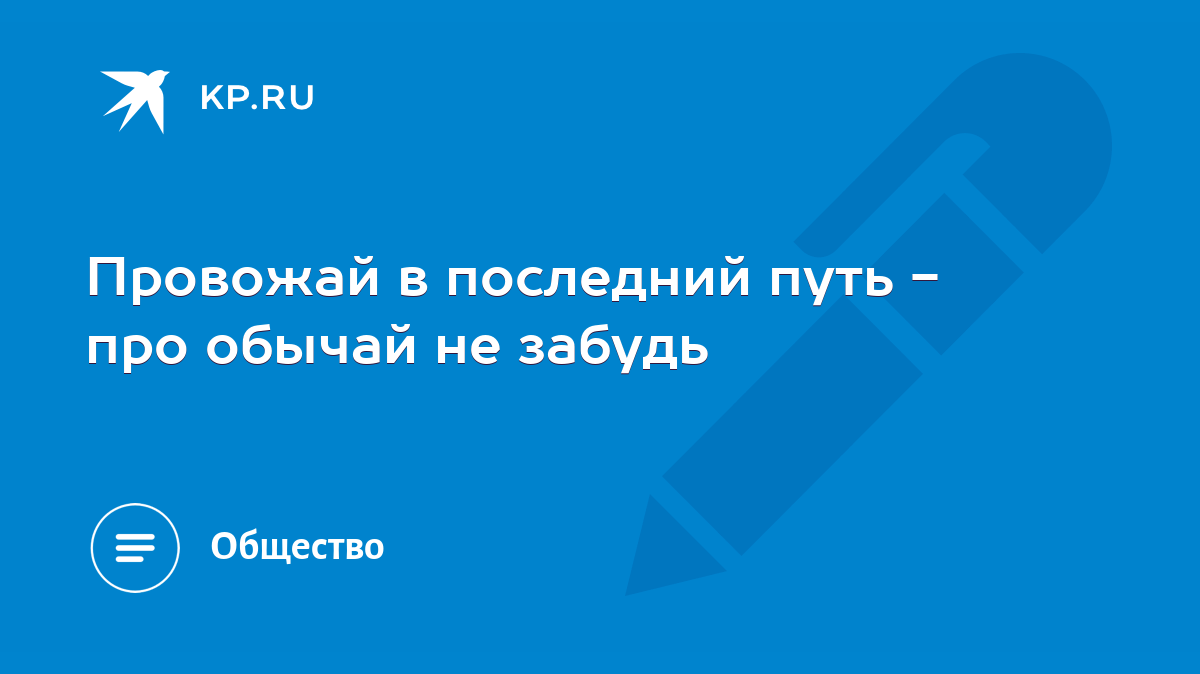 Провожай в последний путь - про обычай не забудь - KP.RU