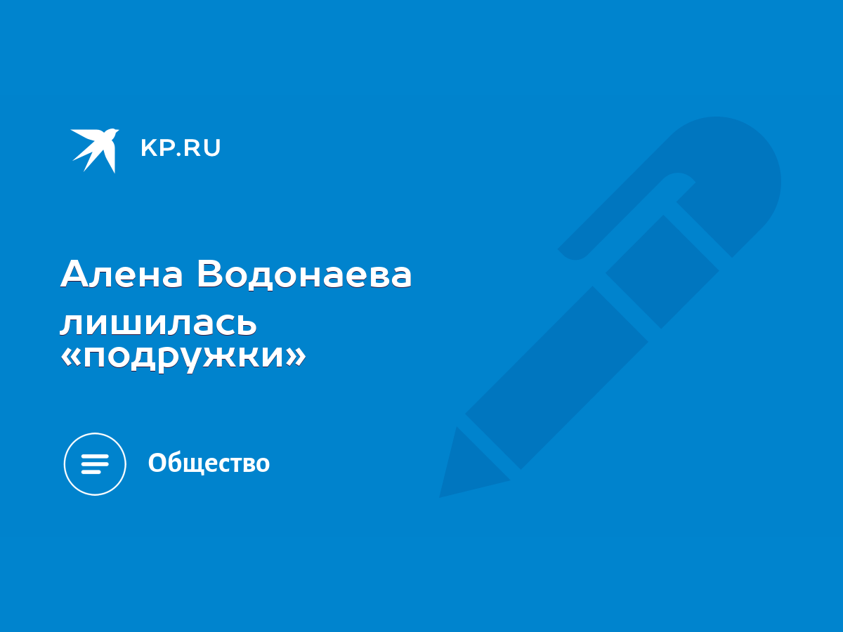 Алена Водонаева лишилась «подружки» - KP.RU