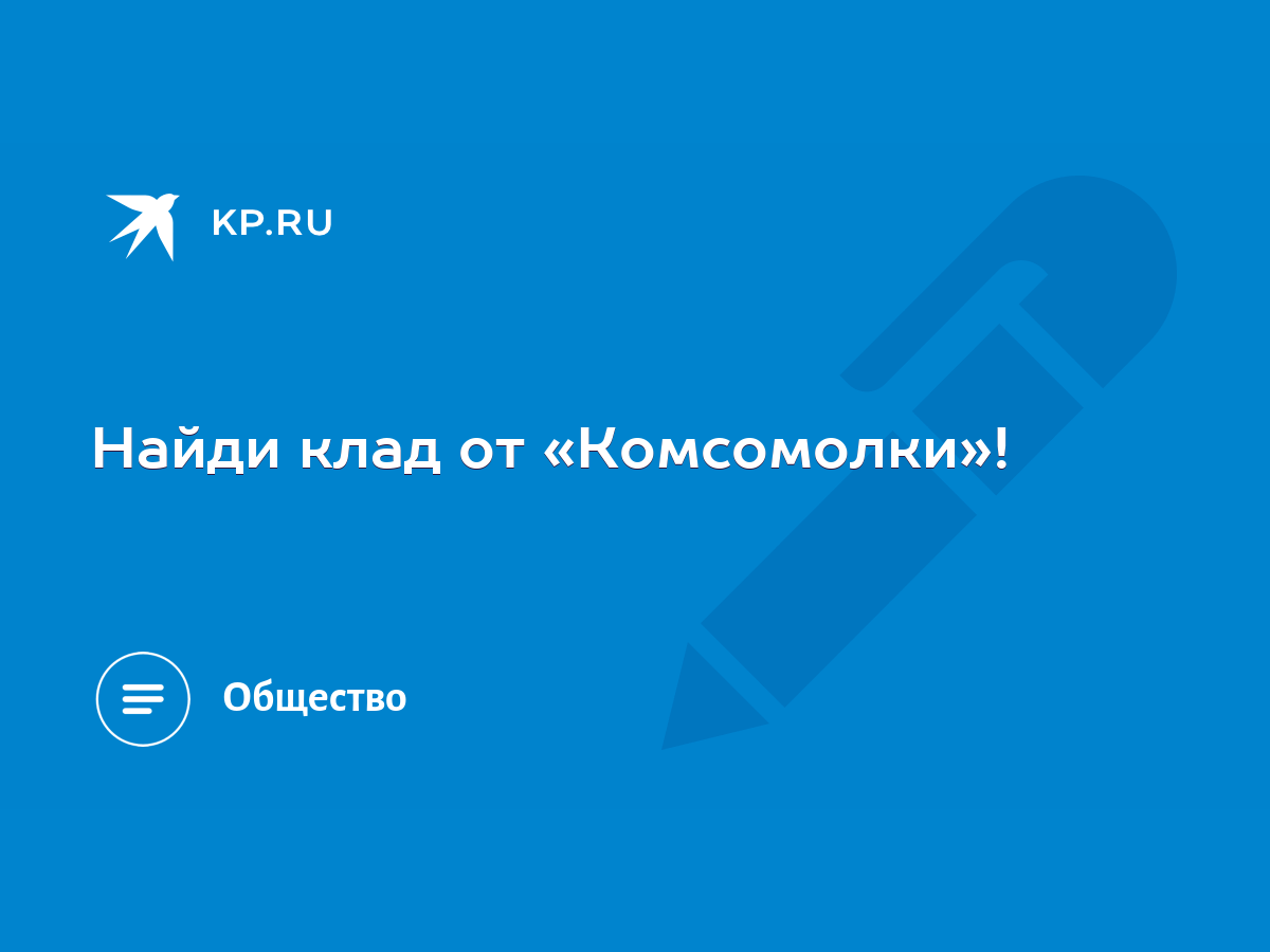 Найди клад от «Комсомолки»! - KP.RU