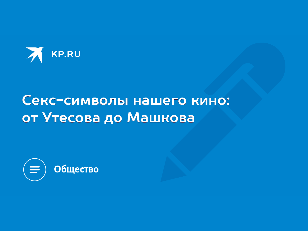 Секс-символы нашего кино: от Утесова до Машкова - KP.RU