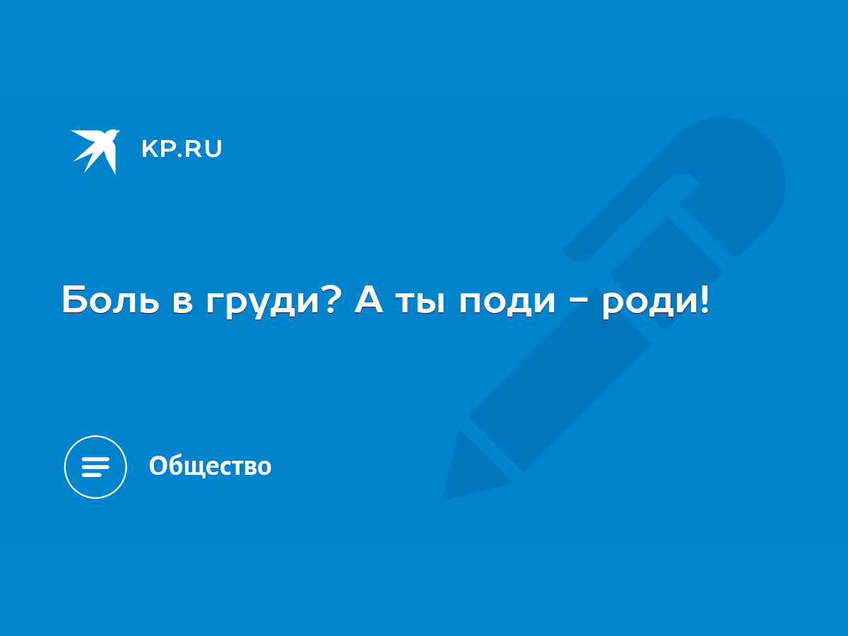 Боль в груди? А ты поди - роди! - KP.RU