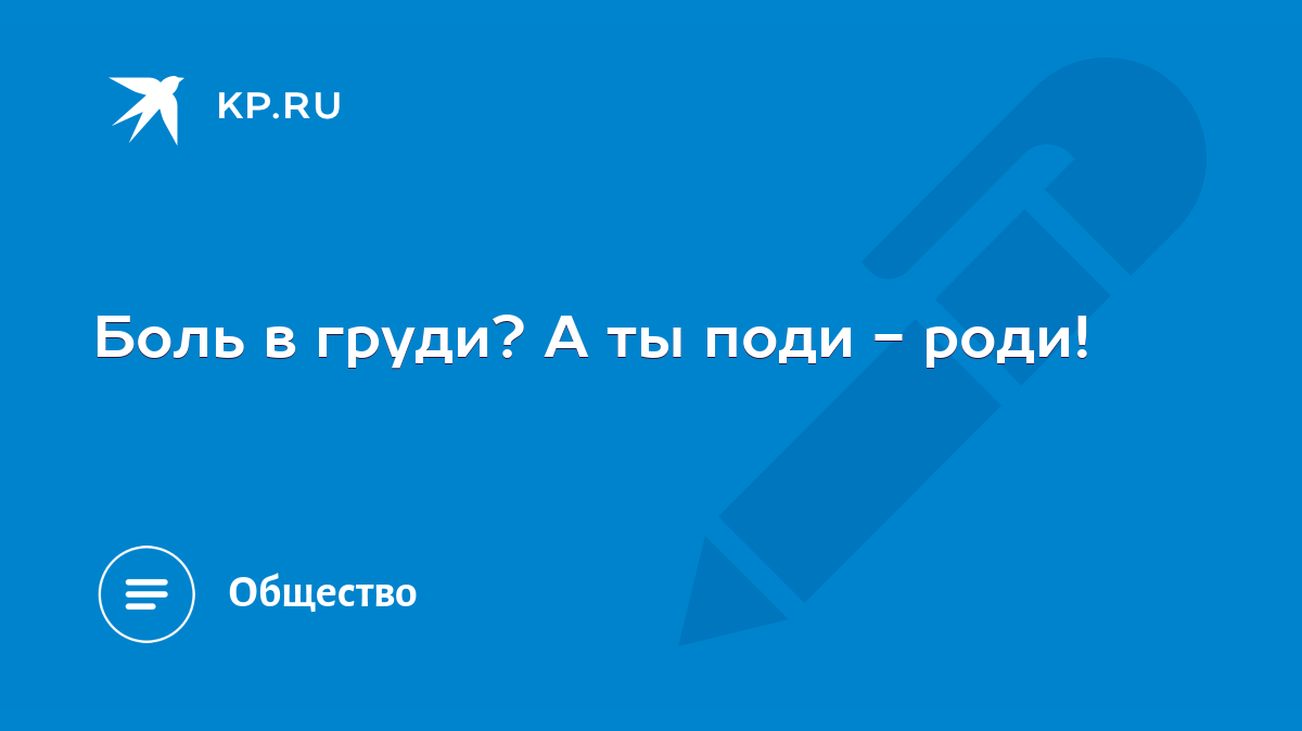 Боль в груди? А ты поди - роди! - KP.RU