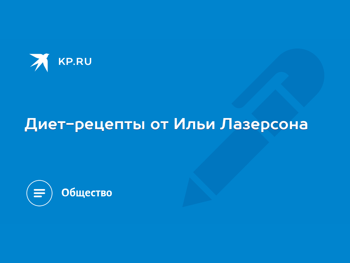 Диет-рецепты от Ильи Лазерсона - KP.RU