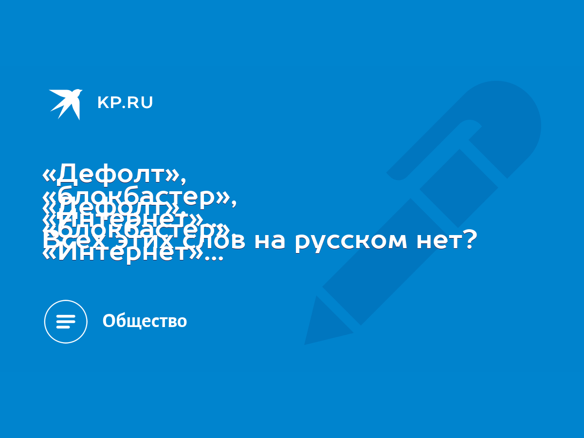 Дефолт», «блокбастер», «Интернет»... Всех этих слов на русском нет? - KP.RU