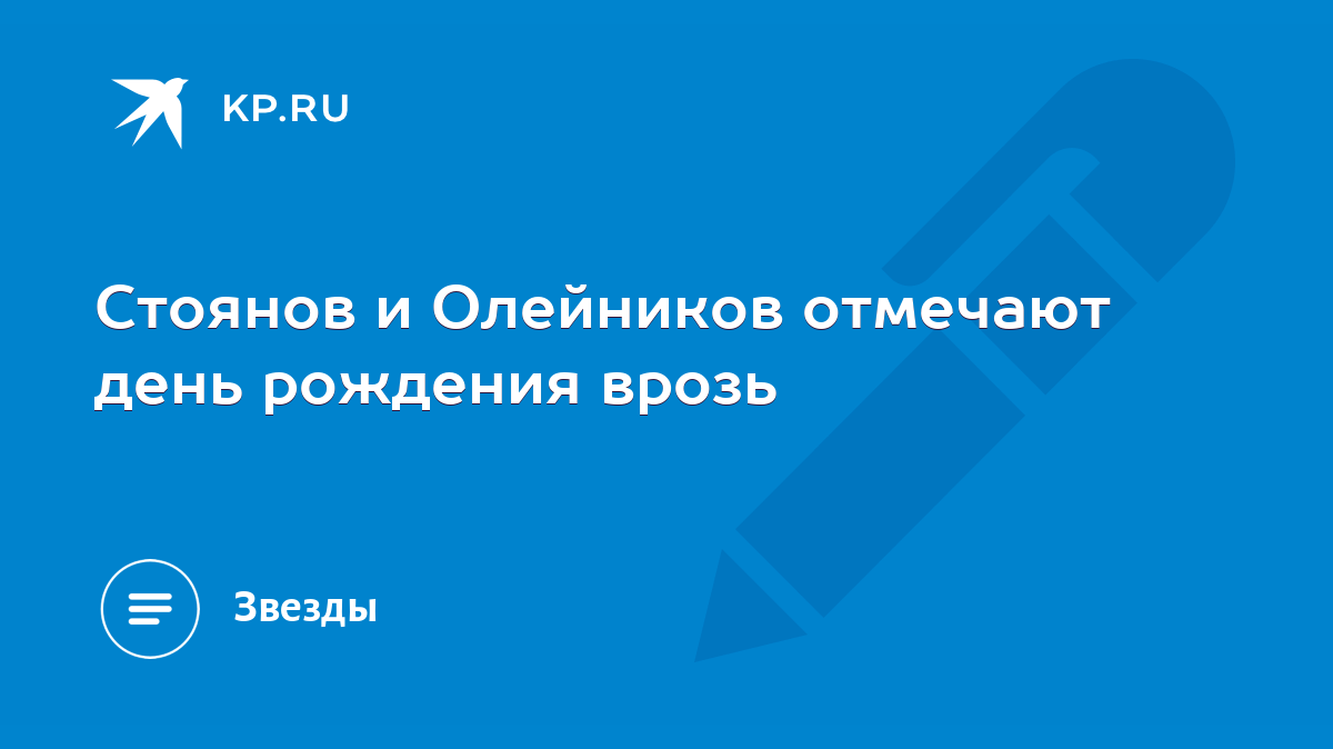 Стоянов и Олейников отмечают день рождения врозь - KP.RU