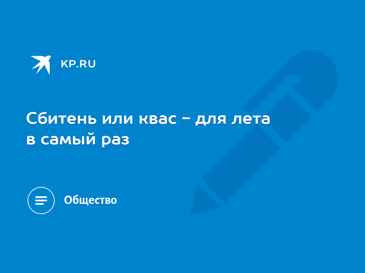 Сбитень или квас - для лета в самый раз - KP.RU