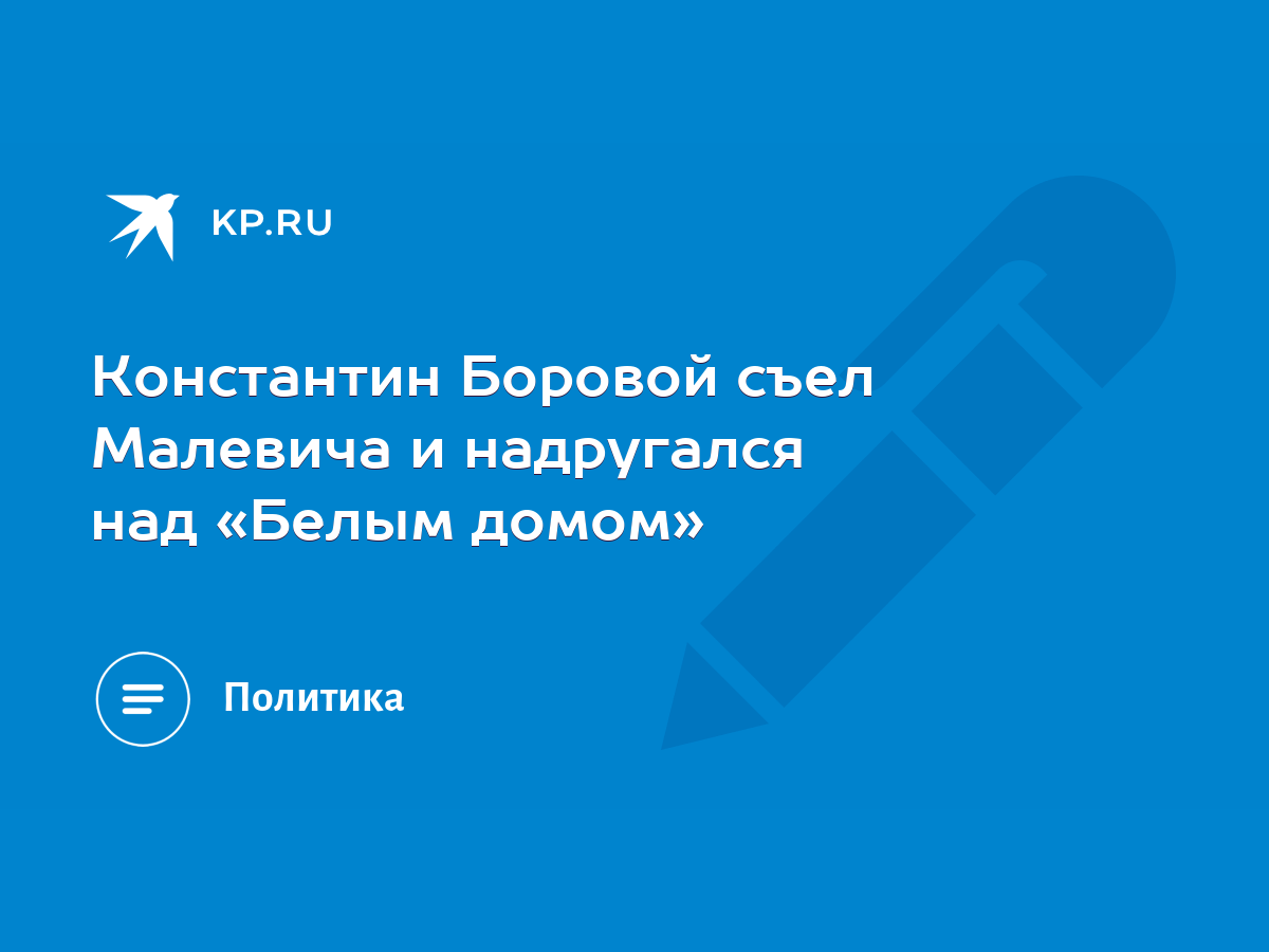 Константин Боровой съел Малевича и надругался над «Белым домом» - KP.RU