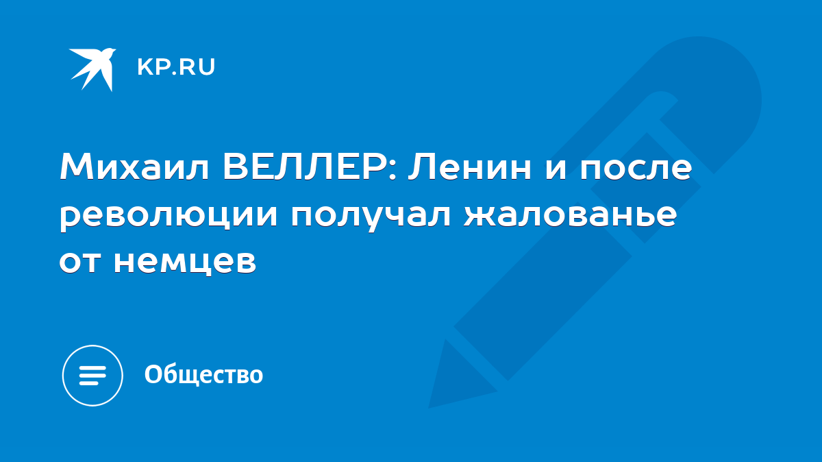 Михаил ВЕЛЛЕР: Ленин и после революции получал жалованье от немцев - KP.RU