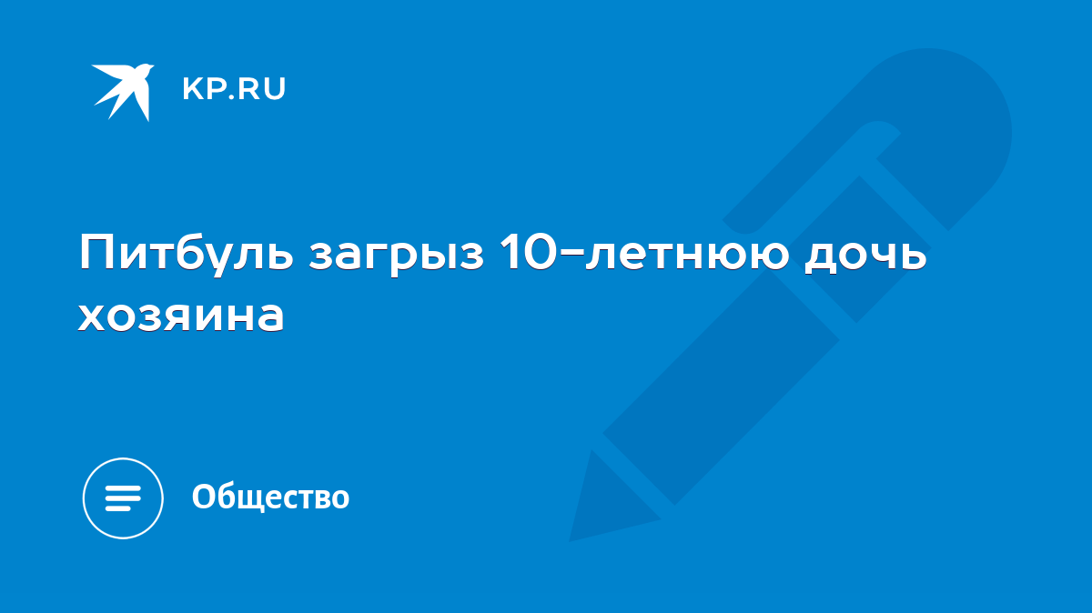 Питбуль загрыз 10-летнюю дочь хозяина - KP.RU