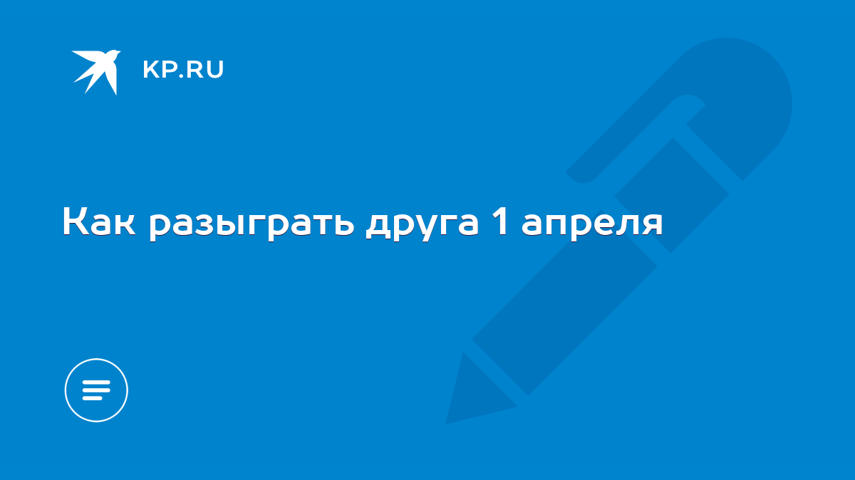 Как разыграть друга 1 апреля - KP.RU