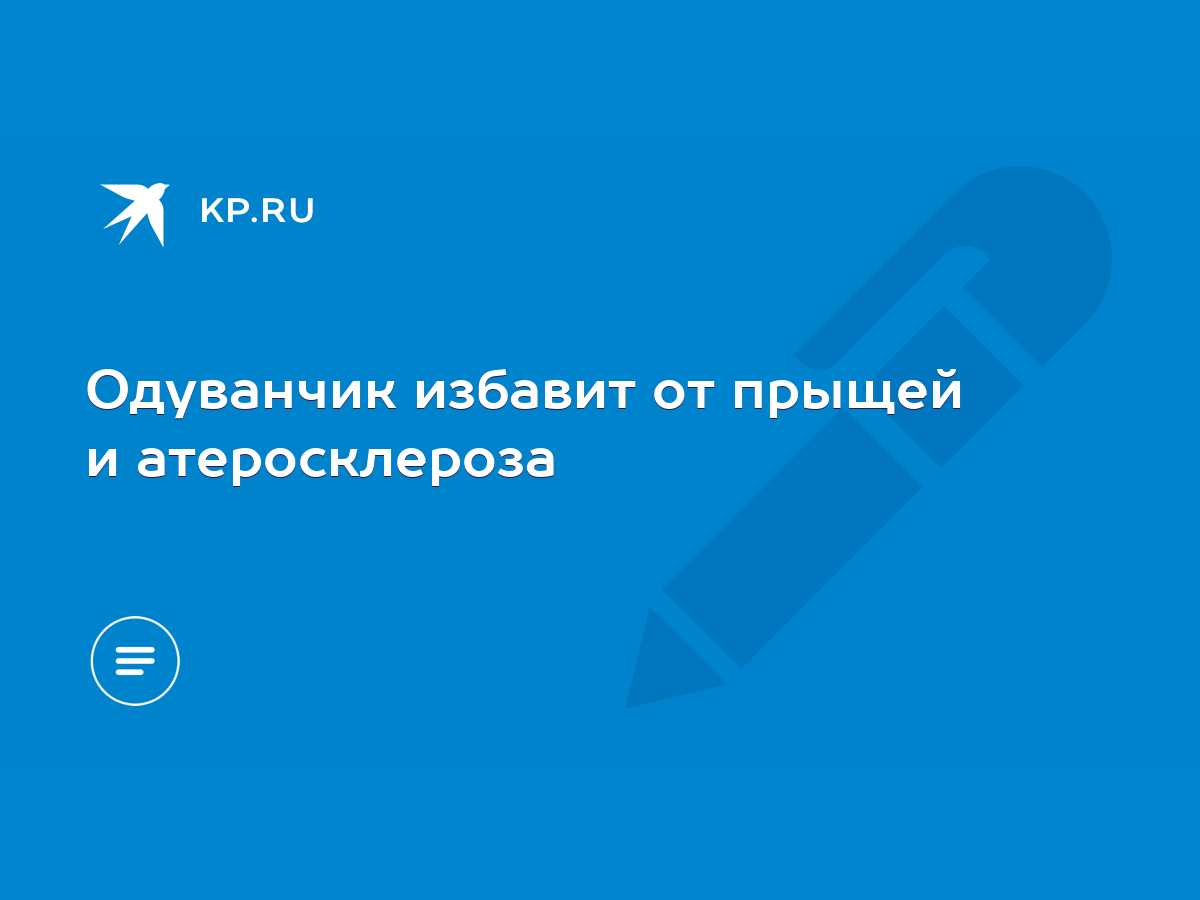 Одуванчик избавит от прыщей и атеросклероза - KP.RU