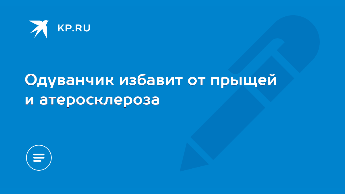 Одуванчик избавит от прыщей и атеросклероза - KP.RU