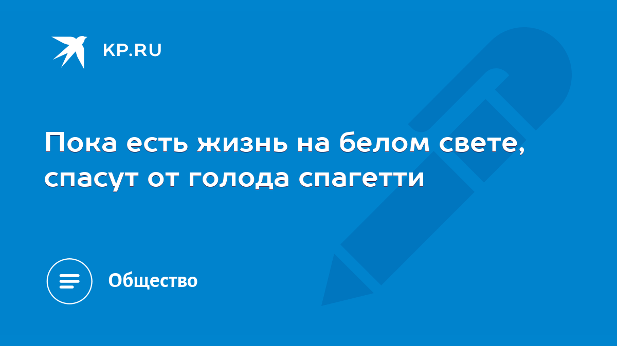 Пока есть жизнь на белом свете, спасут от голода спагетти - KP.RU