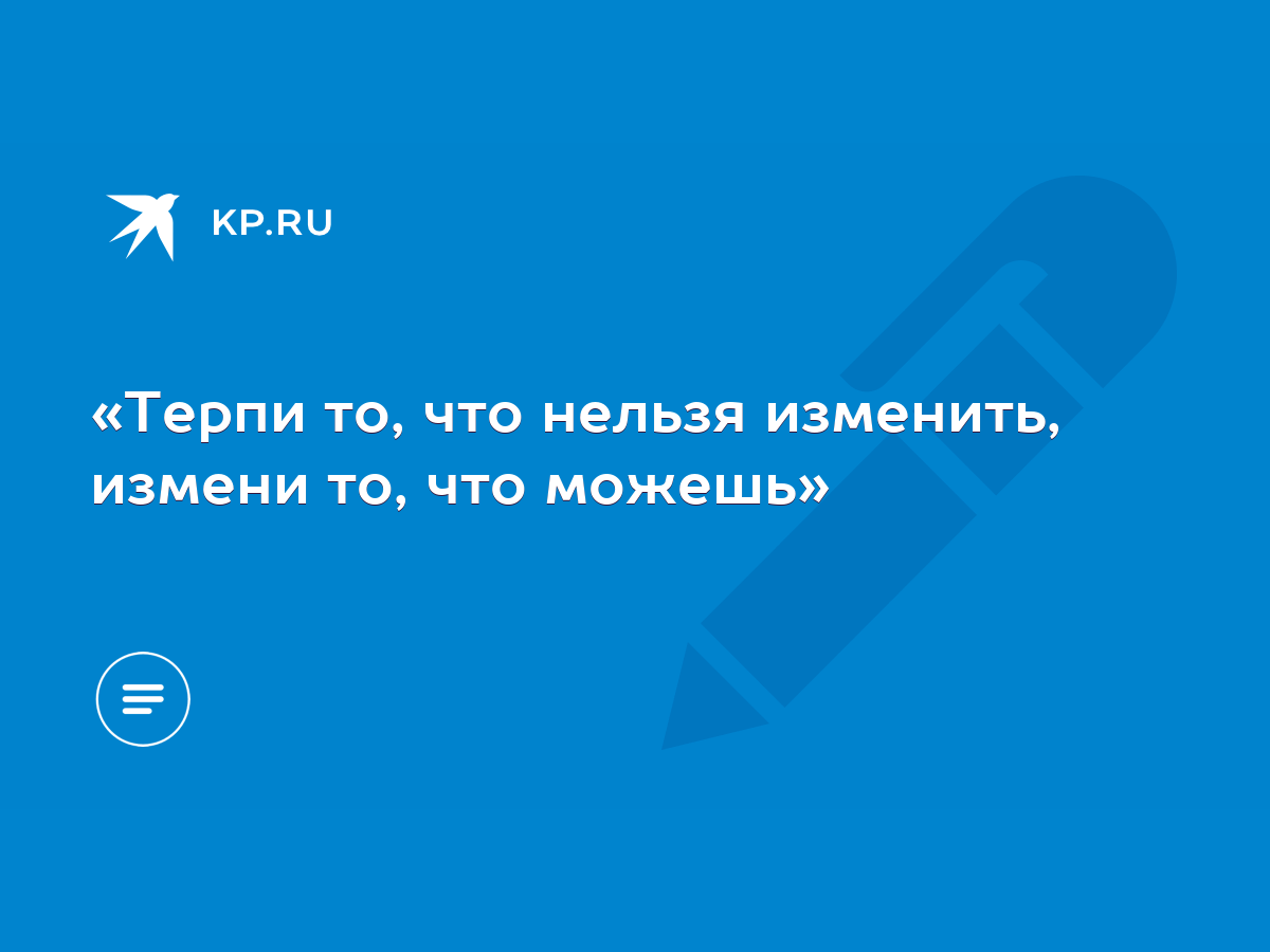 Терпи то, что нельзя изменить, измени то, что можешь» - KP.RU