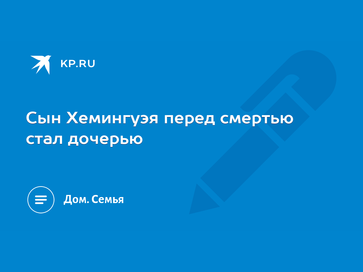 Сын Хемингуэя перед смертью стал дочерью - KP.RU