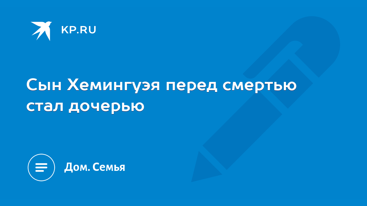 Сын Хемингуэя перед смертью стал дочерью - KP.RU