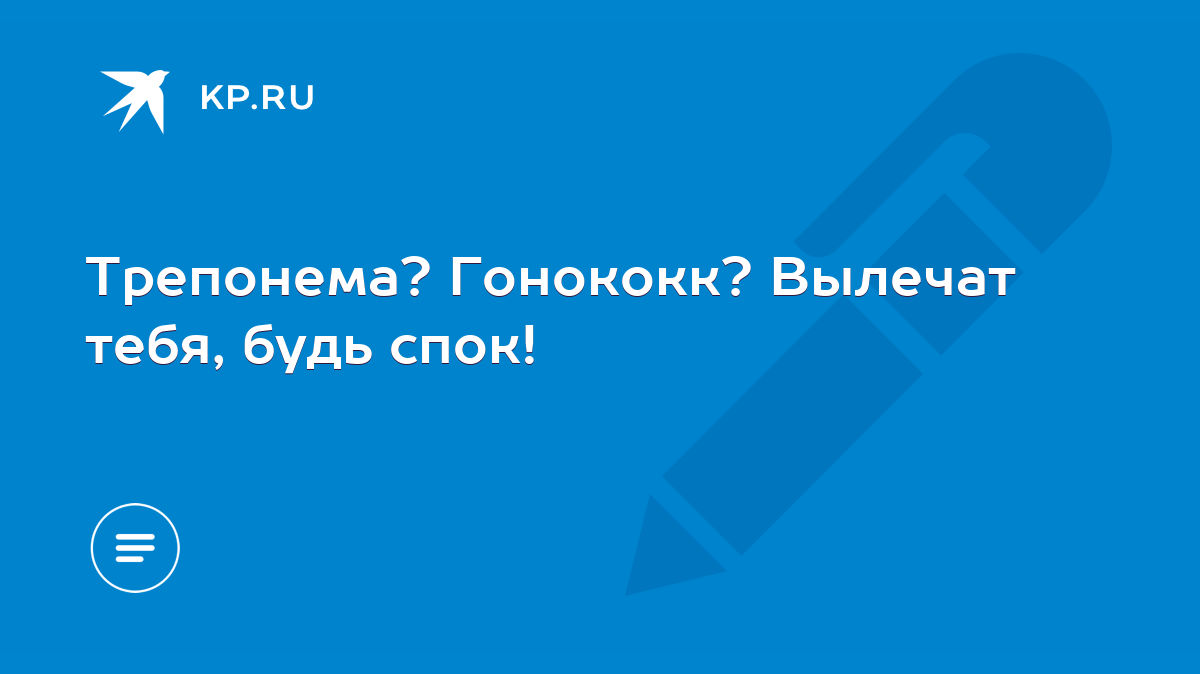 Трепонема? Гонококк? Вылечат тебя, будь спок! - KP.RU