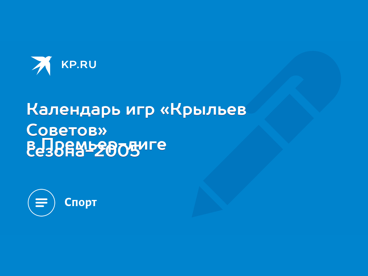 Календарь игр «Крыльев Советов» в Премьер-лиге сезона-2005 - KP.RU