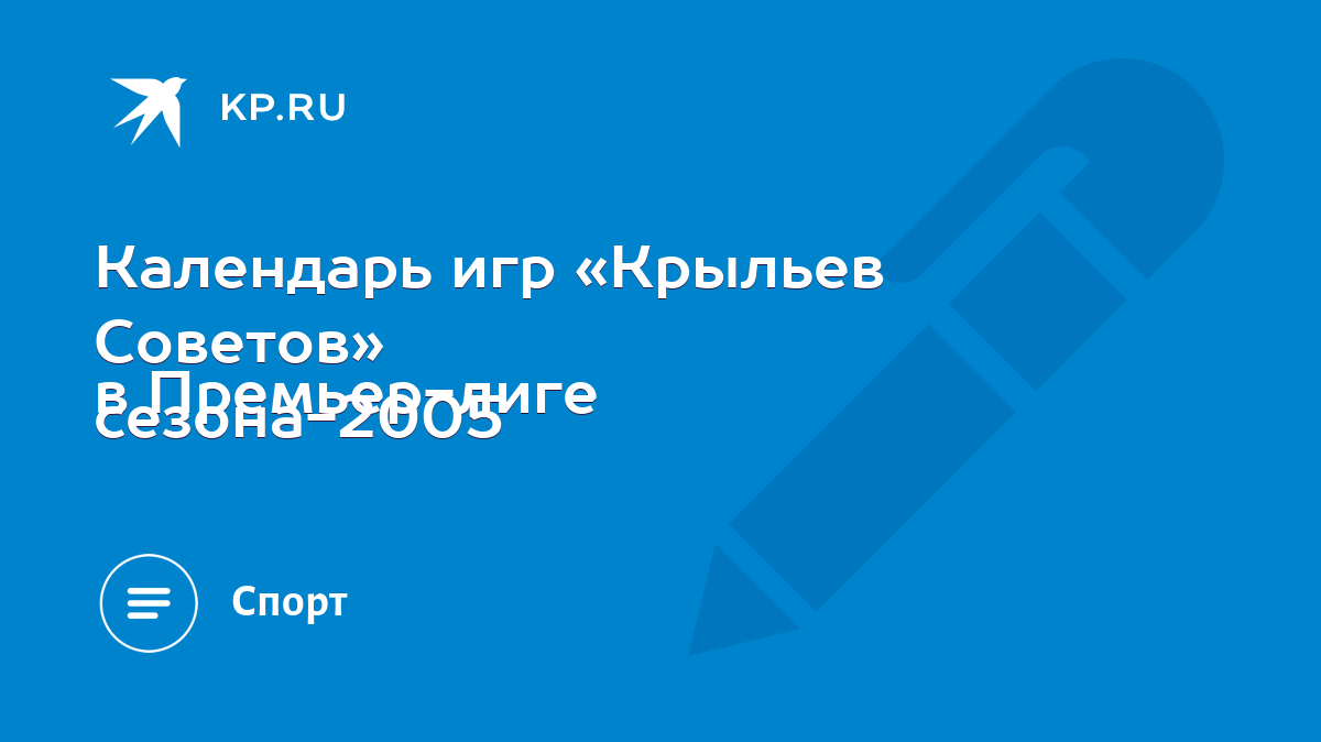 Календарь игр «Крыльев Советов» в Премьер-лиге сезона-2005 - KP.RU