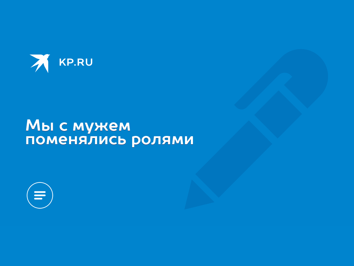 Мы с мужем поменялись ролями - KP.RU