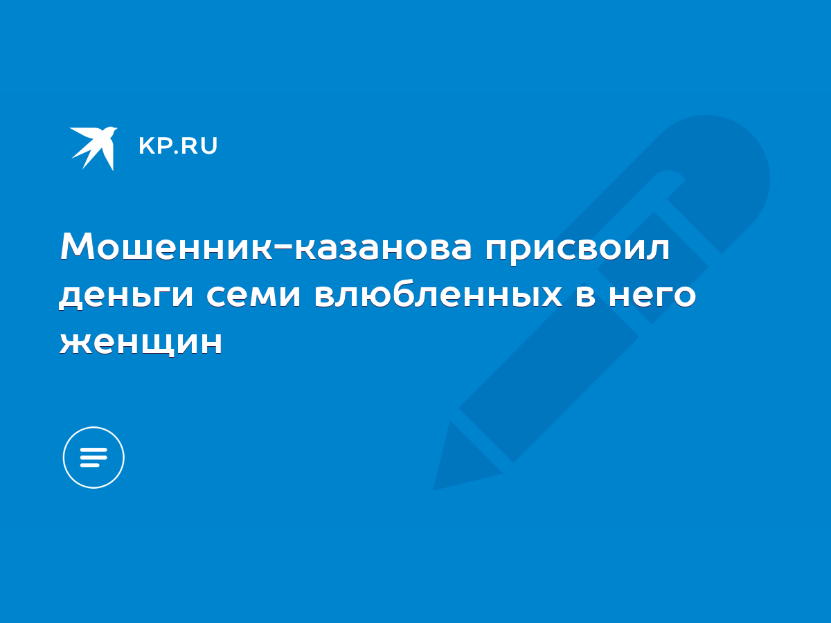 Мошенник-казанова присвоил деньги семи влюбленных в него женщин - KP.RU