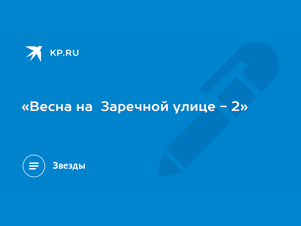 Весна на Заречной улице - 2» - KP.RU