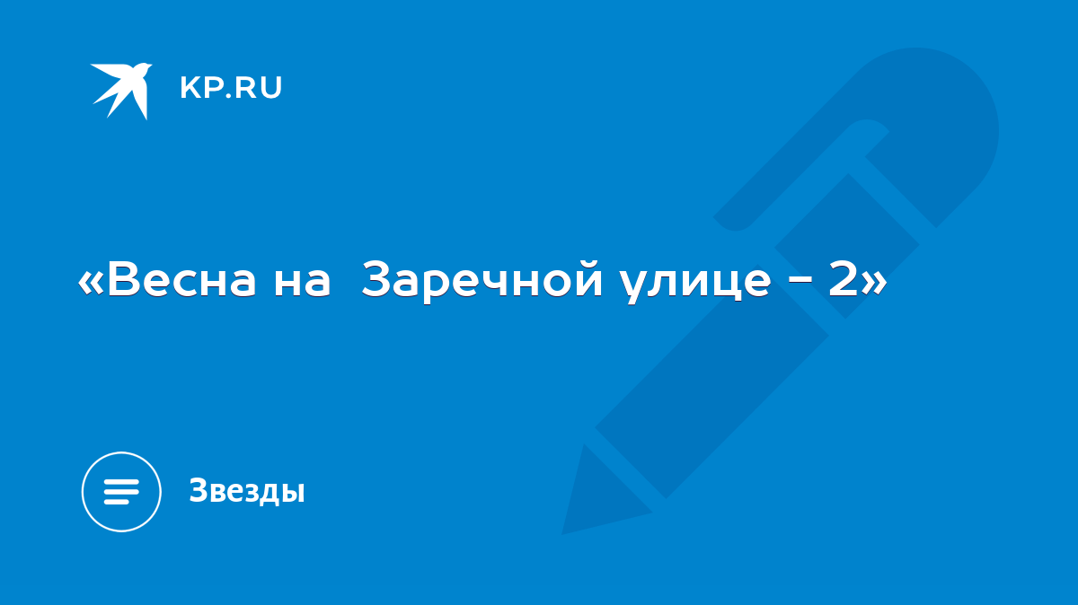 Весна на Заречной улице - 2» - KP.RU