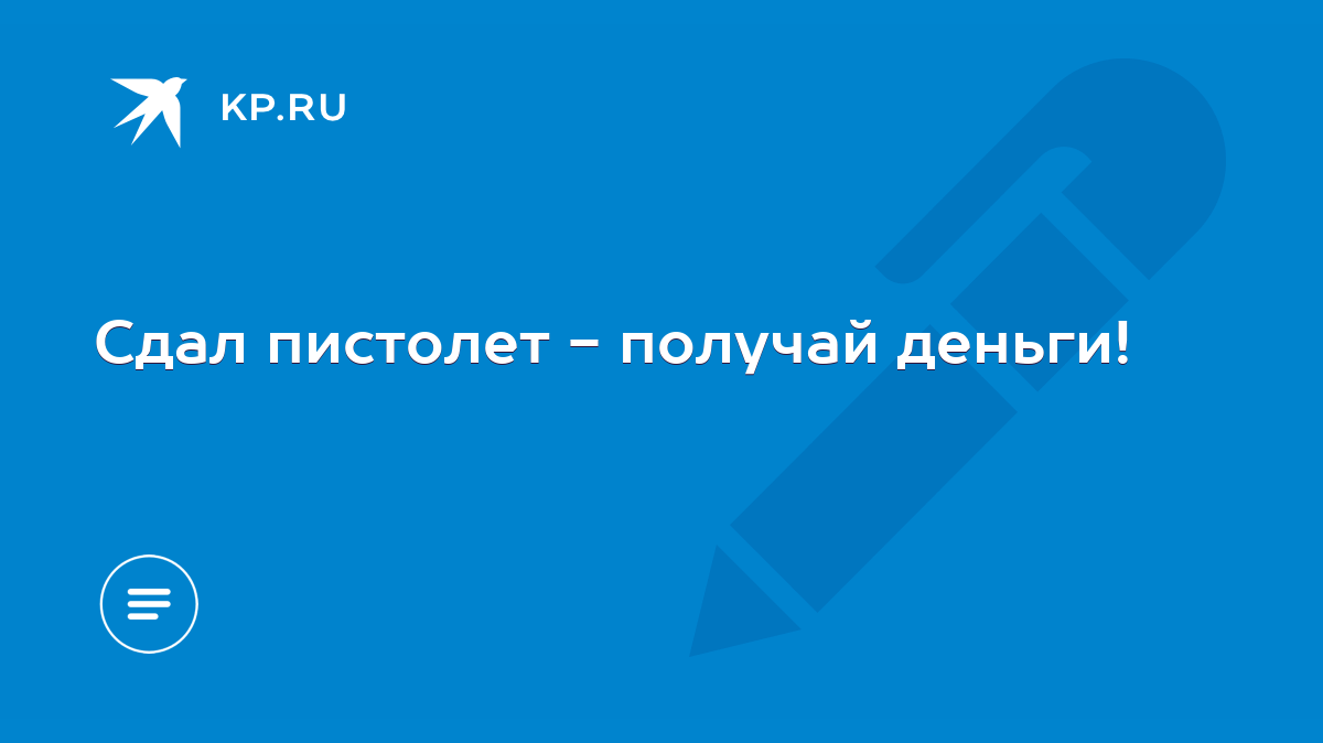 Сдал пистолет - получай деньги! - KP.RU