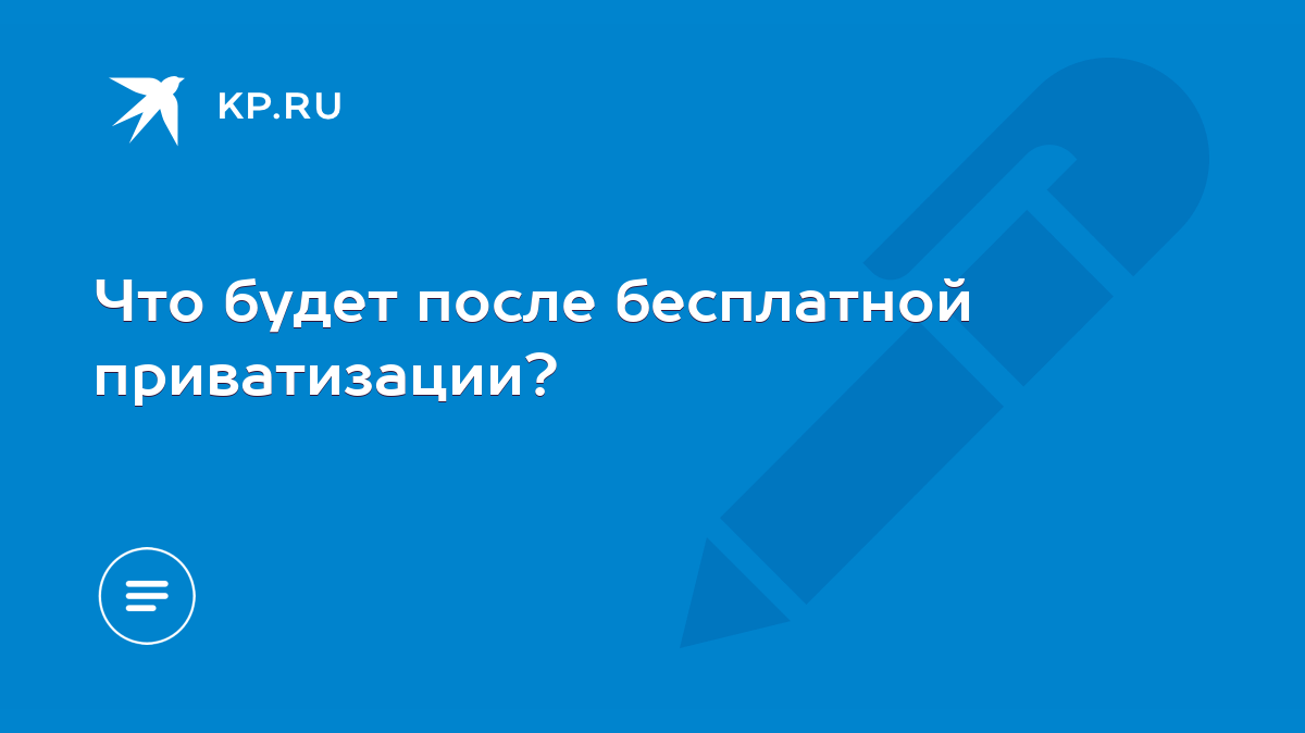 Что будет после бесплатной приватизации? - KP.RU