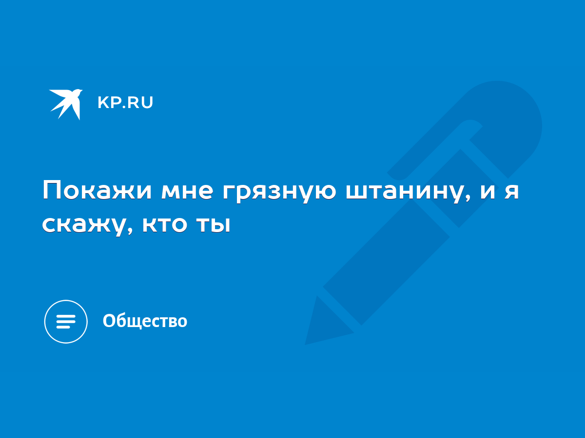 Покажи мне грязную штанину, и я скажу, кто ты - KP.RU