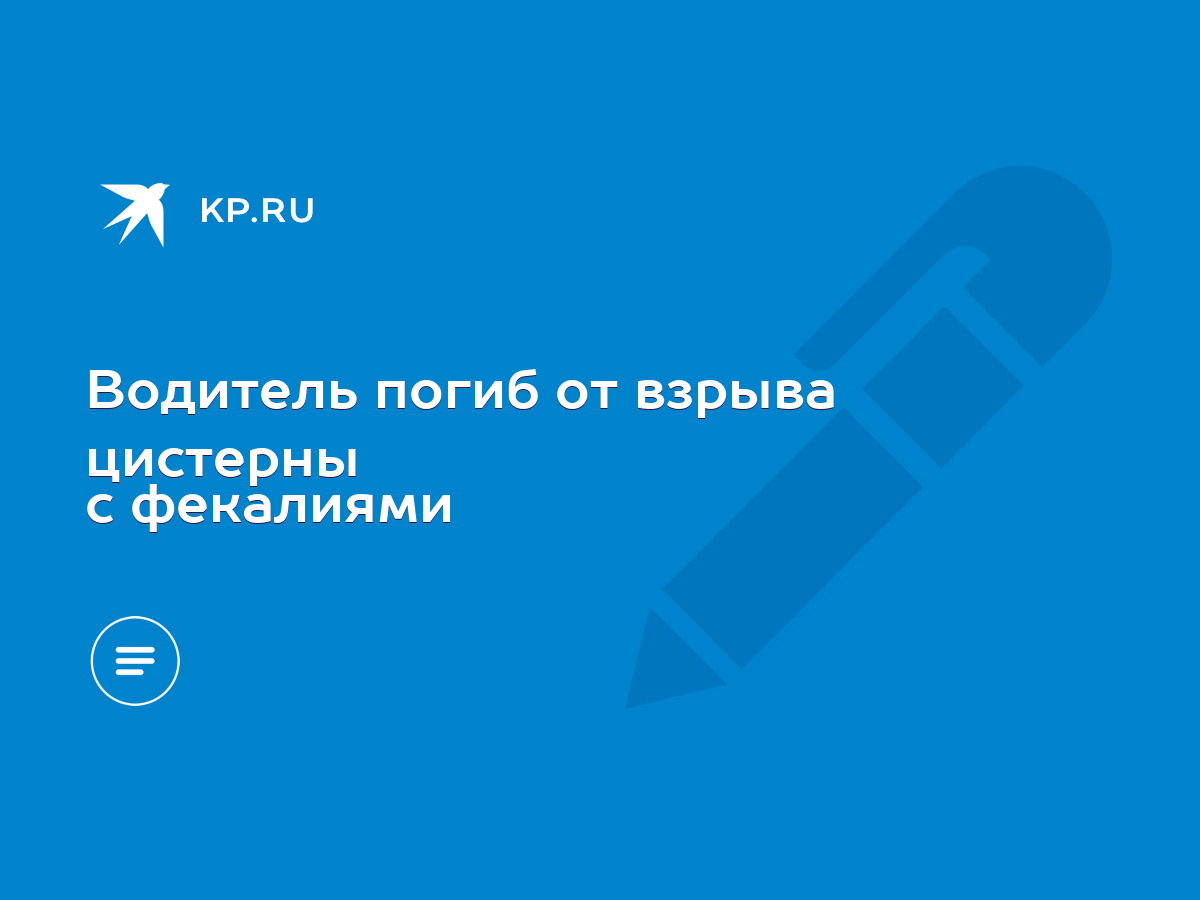 Водитель погиб от взрыва цистерны с фекалиями - KP.RU