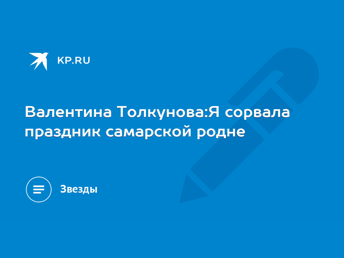 Валентина Толкунова:Я сорвала праздник самарской родне - KP.RU