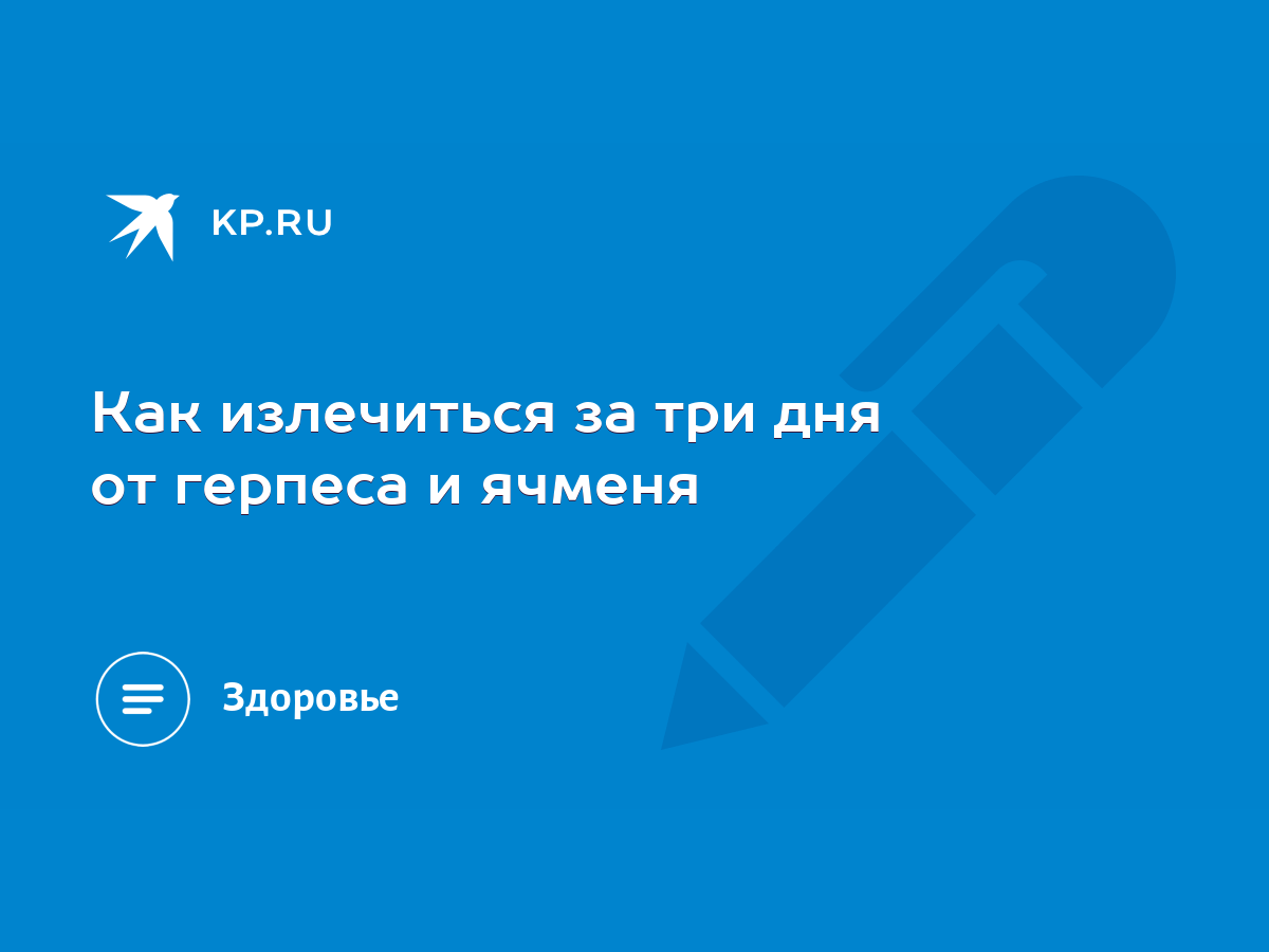 Как излечиться за три дня от герпеса и ячменя - KP.RU