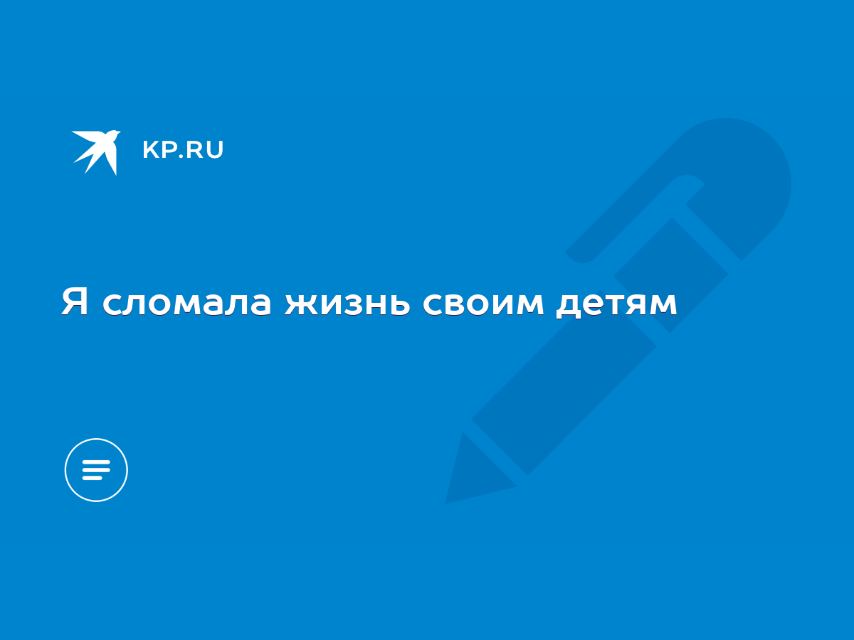 Я сломала жизнь своим детям - KP.RU